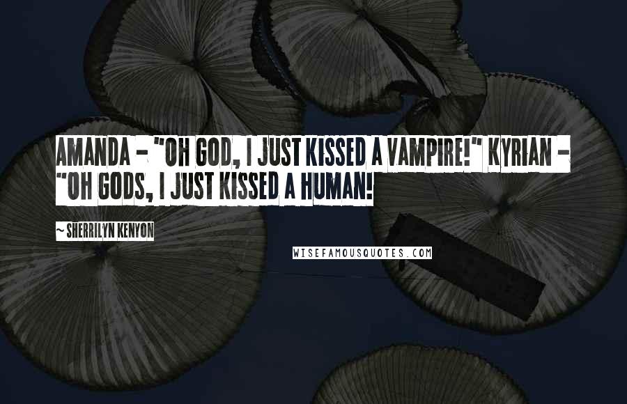 Sherrilyn Kenyon Quotes: Amanda - "Oh God, I just kissed a vampire!" Kyrian - "Oh Gods, I just kissed a human!