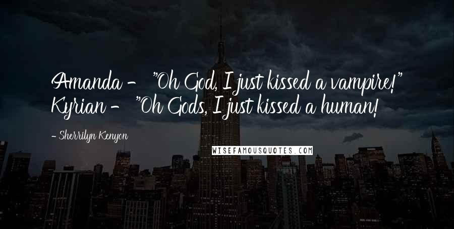 Sherrilyn Kenyon Quotes: Amanda - "Oh God, I just kissed a vampire!" Kyrian - "Oh Gods, I just kissed a human!