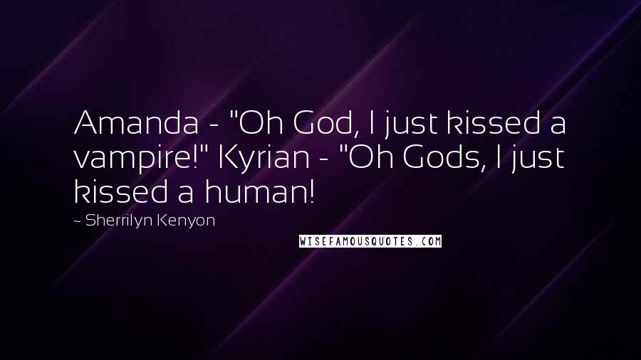 Sherrilyn Kenyon Quotes: Amanda - "Oh God, I just kissed a vampire!" Kyrian - "Oh Gods, I just kissed a human!