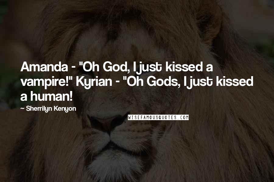 Sherrilyn Kenyon Quotes: Amanda - "Oh God, I just kissed a vampire!" Kyrian - "Oh Gods, I just kissed a human!