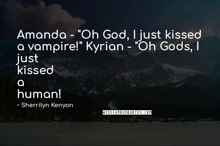 Sherrilyn Kenyon Quotes: Amanda - "Oh God, I just kissed a vampire!" Kyrian - "Oh Gods, I just kissed a human!