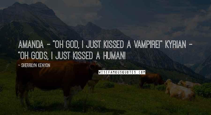 Sherrilyn Kenyon Quotes: Amanda - "Oh God, I just kissed a vampire!" Kyrian - "Oh Gods, I just kissed a human!