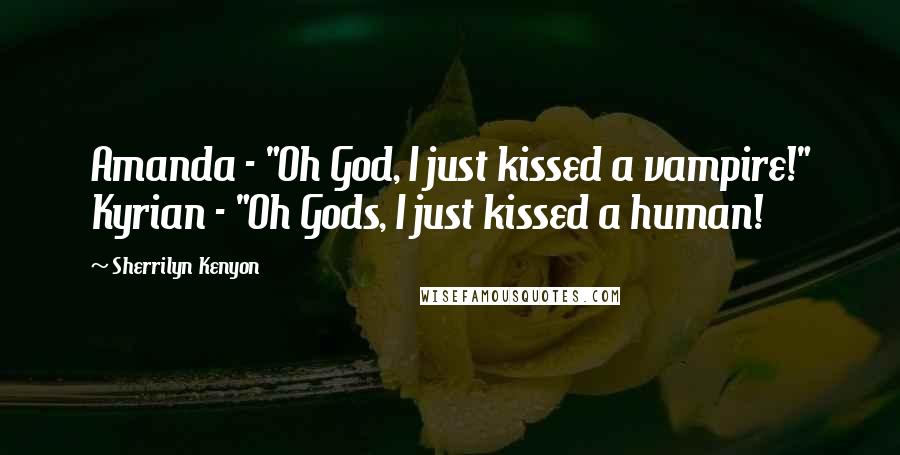 Sherrilyn Kenyon Quotes: Amanda - "Oh God, I just kissed a vampire!" Kyrian - "Oh Gods, I just kissed a human!