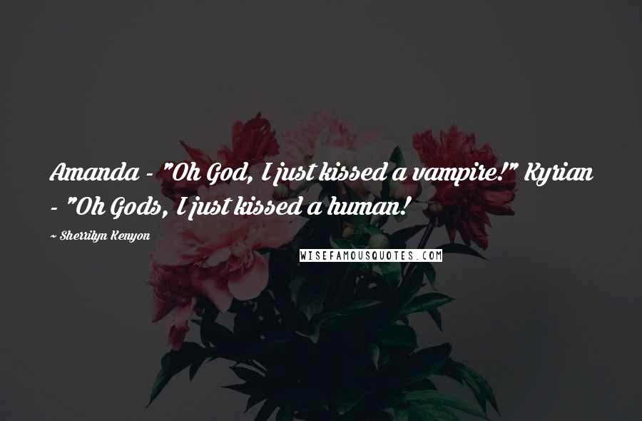 Sherrilyn Kenyon Quotes: Amanda - "Oh God, I just kissed a vampire!" Kyrian - "Oh Gods, I just kissed a human!