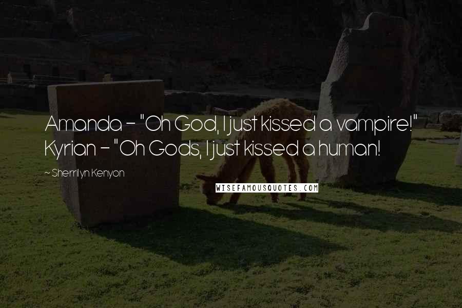 Sherrilyn Kenyon Quotes: Amanda - "Oh God, I just kissed a vampire!" Kyrian - "Oh Gods, I just kissed a human!