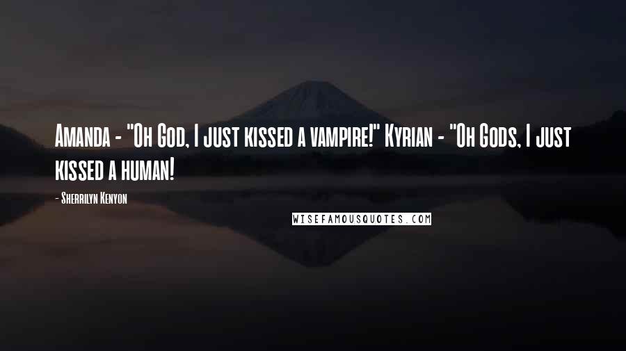 Sherrilyn Kenyon Quotes: Amanda - "Oh God, I just kissed a vampire!" Kyrian - "Oh Gods, I just kissed a human!