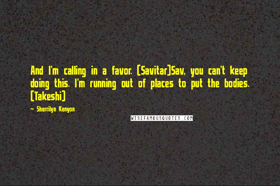 Sherrilyn Kenyon Quotes: And I'm calling in a favor. (Savitar)Sav, you can't keep doing this. I'm running out of places to put the bodies. (Takeshi)