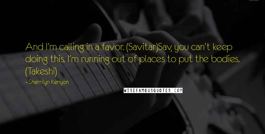 Sherrilyn Kenyon Quotes: And I'm calling in a favor. (Savitar)Sav, you can't keep doing this. I'm running out of places to put the bodies. (Takeshi)