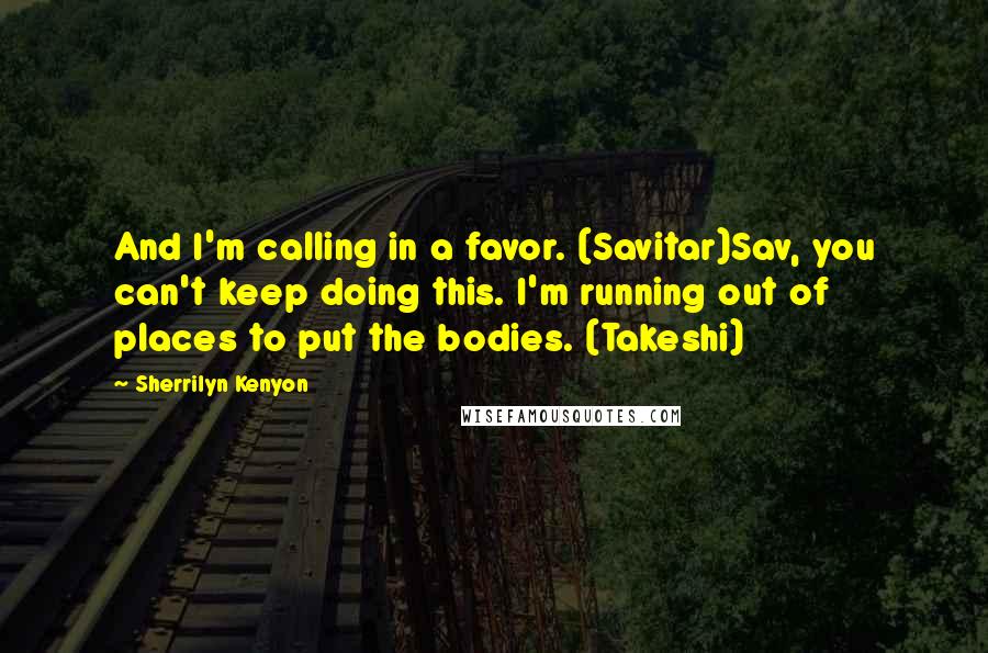 Sherrilyn Kenyon Quotes: And I'm calling in a favor. (Savitar)Sav, you can't keep doing this. I'm running out of places to put the bodies. (Takeshi)
