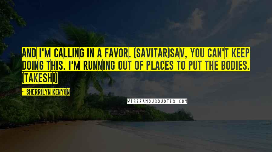 Sherrilyn Kenyon Quotes: And I'm calling in a favor. (Savitar)Sav, you can't keep doing this. I'm running out of places to put the bodies. (Takeshi)