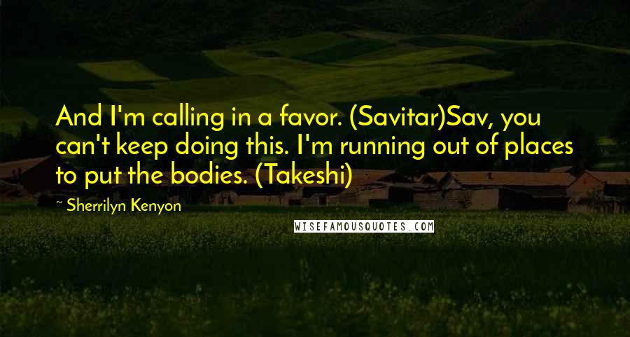 Sherrilyn Kenyon Quotes: And I'm calling in a favor. (Savitar)Sav, you can't keep doing this. I'm running out of places to put the bodies. (Takeshi)