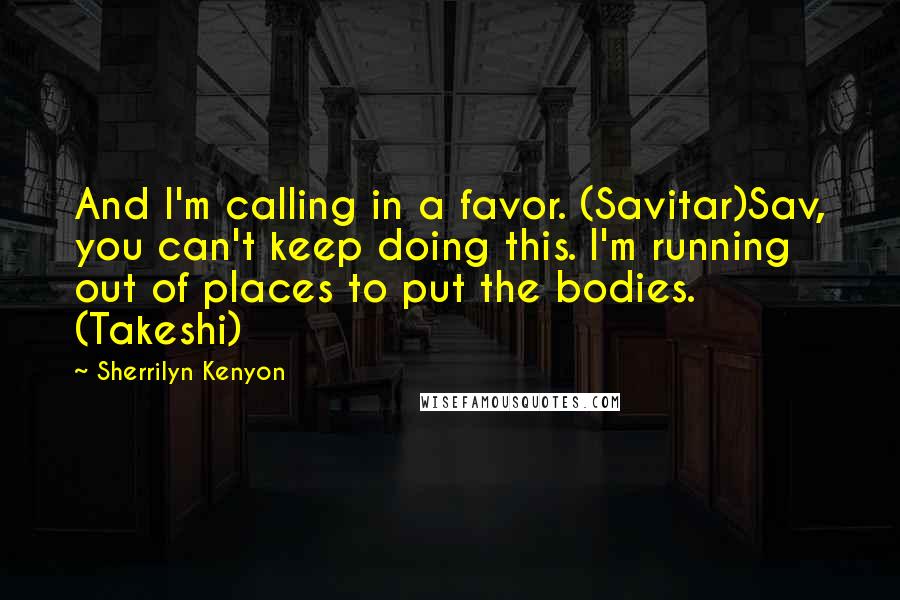 Sherrilyn Kenyon Quotes: And I'm calling in a favor. (Savitar)Sav, you can't keep doing this. I'm running out of places to put the bodies. (Takeshi)