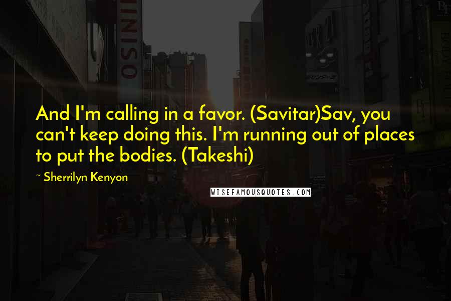 Sherrilyn Kenyon Quotes: And I'm calling in a favor. (Savitar)Sav, you can't keep doing this. I'm running out of places to put the bodies. (Takeshi)