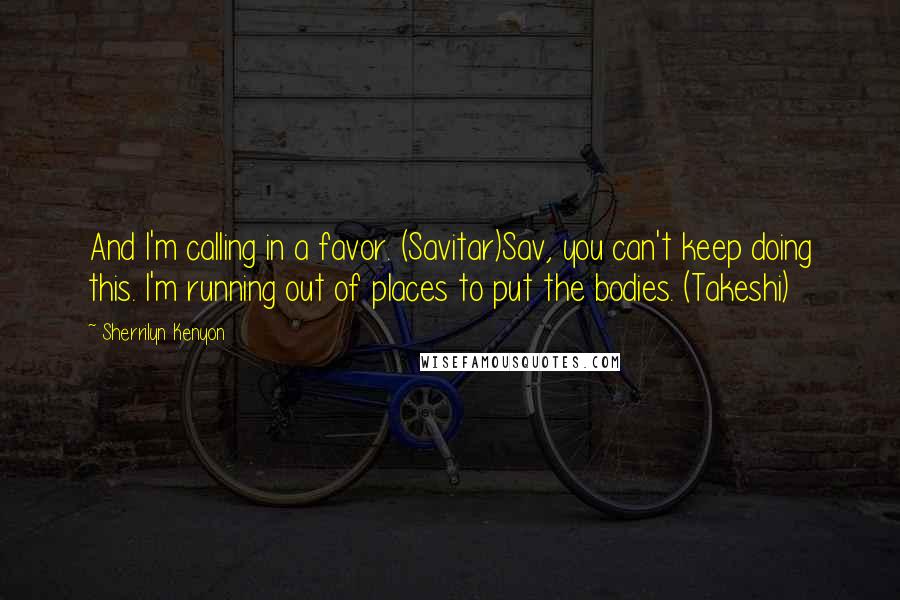 Sherrilyn Kenyon Quotes: And I'm calling in a favor. (Savitar)Sav, you can't keep doing this. I'm running out of places to put the bodies. (Takeshi)