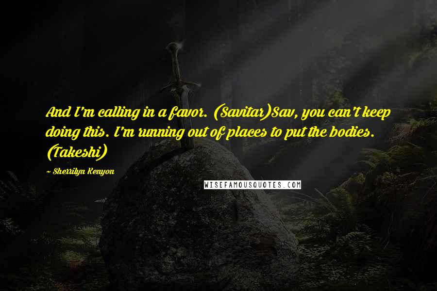 Sherrilyn Kenyon Quotes: And I'm calling in a favor. (Savitar)Sav, you can't keep doing this. I'm running out of places to put the bodies. (Takeshi)