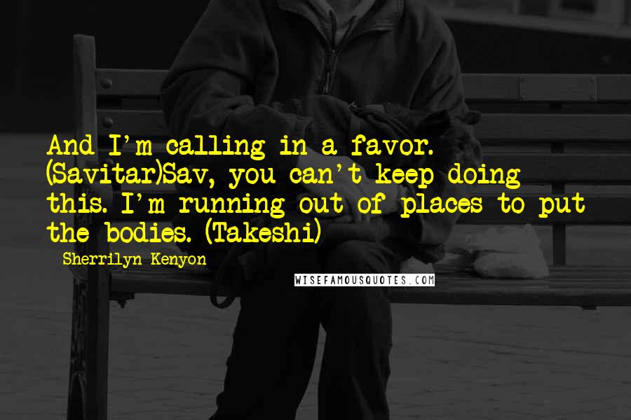 Sherrilyn Kenyon Quotes: And I'm calling in a favor. (Savitar)Sav, you can't keep doing this. I'm running out of places to put the bodies. (Takeshi)