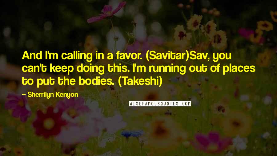 Sherrilyn Kenyon Quotes: And I'm calling in a favor. (Savitar)Sav, you can't keep doing this. I'm running out of places to put the bodies. (Takeshi)