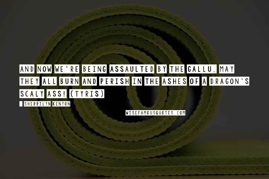 Sherrilyn Kenyon Quotes: And now we're being assaulted by the gallu. May they all burn and perish in the ashes of a dragon's scaly ass! (Tyris)