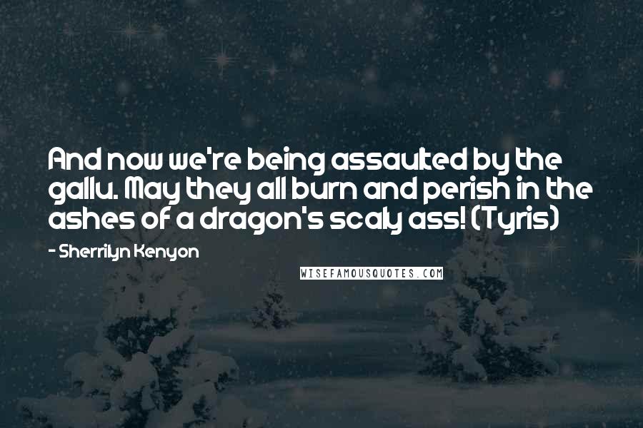 Sherrilyn Kenyon Quotes: And now we're being assaulted by the gallu. May they all burn and perish in the ashes of a dragon's scaly ass! (Tyris)