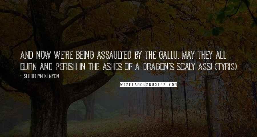 Sherrilyn Kenyon Quotes: And now we're being assaulted by the gallu. May they all burn and perish in the ashes of a dragon's scaly ass! (Tyris)