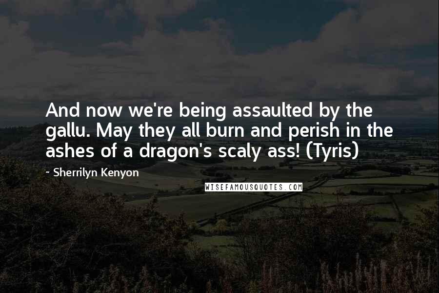Sherrilyn Kenyon Quotes: And now we're being assaulted by the gallu. May they all burn and perish in the ashes of a dragon's scaly ass! (Tyris)