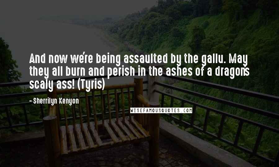 Sherrilyn Kenyon Quotes: And now we're being assaulted by the gallu. May they all burn and perish in the ashes of a dragon's scaly ass! (Tyris)