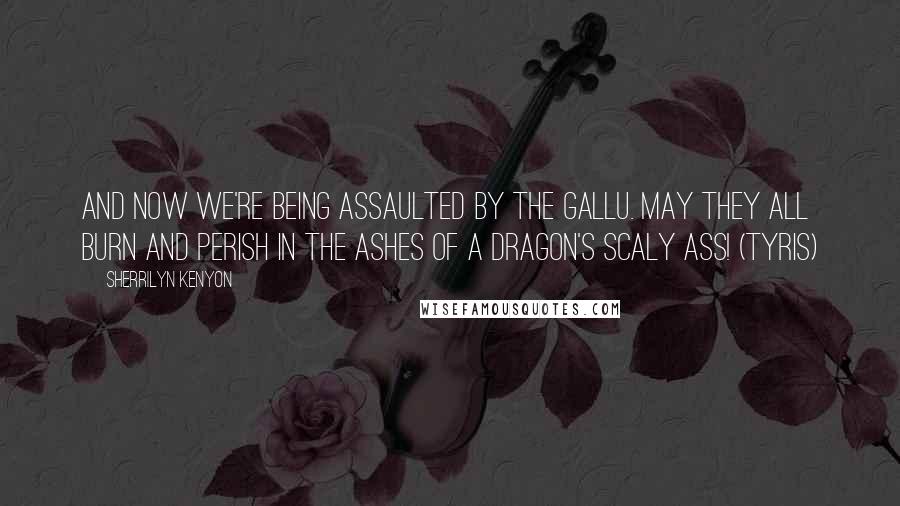 Sherrilyn Kenyon Quotes: And now we're being assaulted by the gallu. May they all burn and perish in the ashes of a dragon's scaly ass! (Tyris)