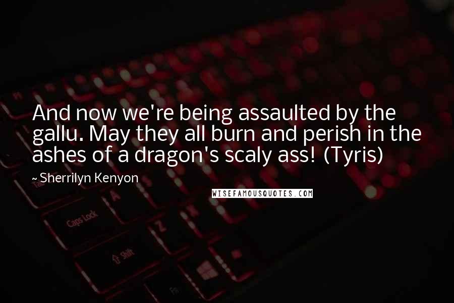 Sherrilyn Kenyon Quotes: And now we're being assaulted by the gallu. May they all burn and perish in the ashes of a dragon's scaly ass! (Tyris)