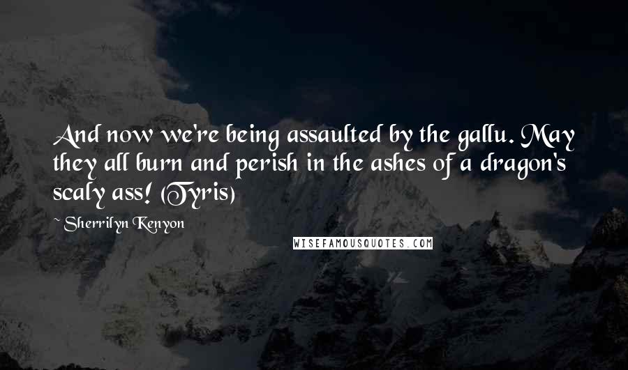 Sherrilyn Kenyon Quotes: And now we're being assaulted by the gallu. May they all burn and perish in the ashes of a dragon's scaly ass! (Tyris)