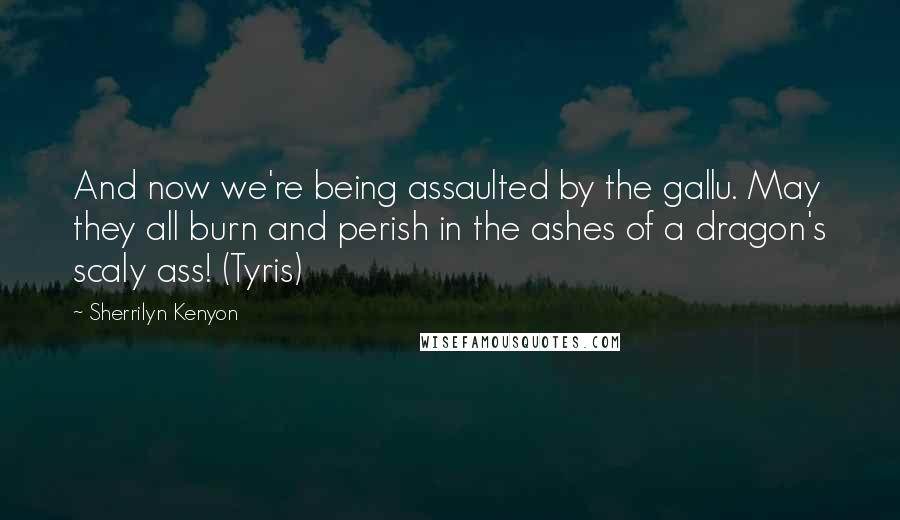 Sherrilyn Kenyon Quotes: And now we're being assaulted by the gallu. May they all burn and perish in the ashes of a dragon's scaly ass! (Tyris)