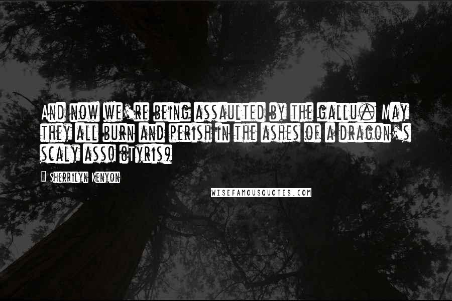 Sherrilyn Kenyon Quotes: And now we're being assaulted by the gallu. May they all burn and perish in the ashes of a dragon's scaly ass! (Tyris)