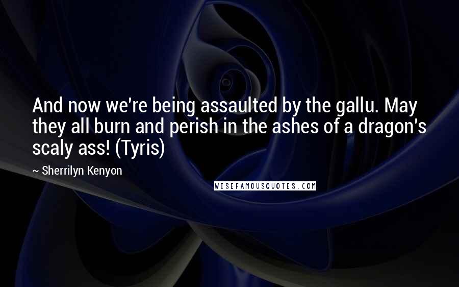 Sherrilyn Kenyon Quotes: And now we're being assaulted by the gallu. May they all burn and perish in the ashes of a dragon's scaly ass! (Tyris)