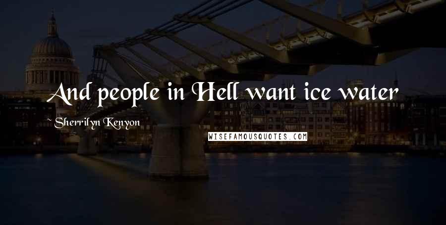 Sherrilyn Kenyon Quotes: And people in Hell want ice water