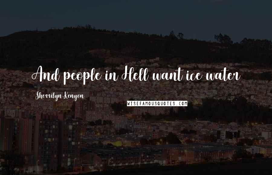 Sherrilyn Kenyon Quotes: And people in Hell want ice water