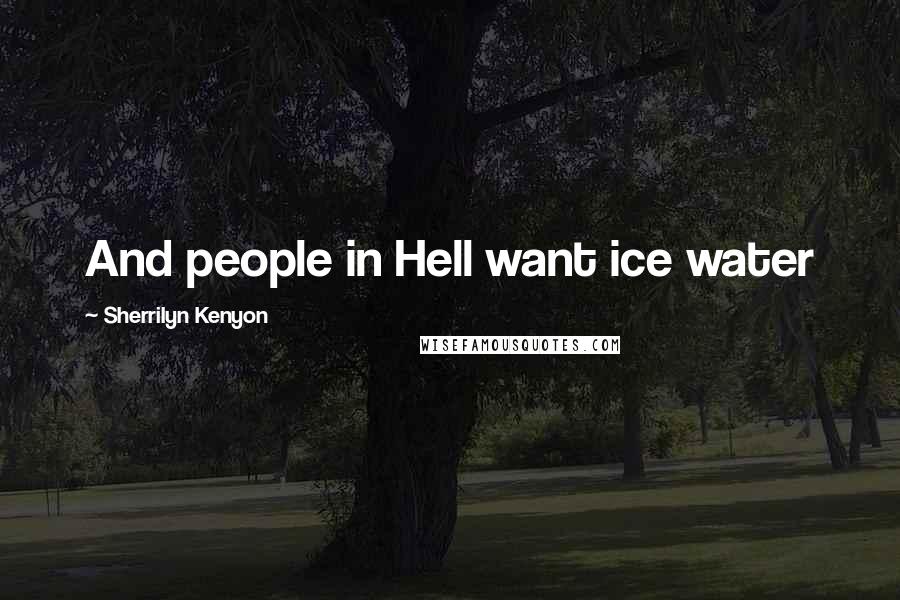 Sherrilyn Kenyon Quotes: And people in Hell want ice water