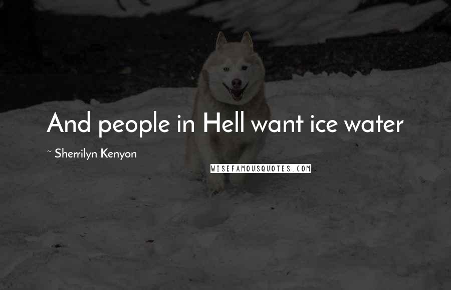 Sherrilyn Kenyon Quotes: And people in Hell want ice water