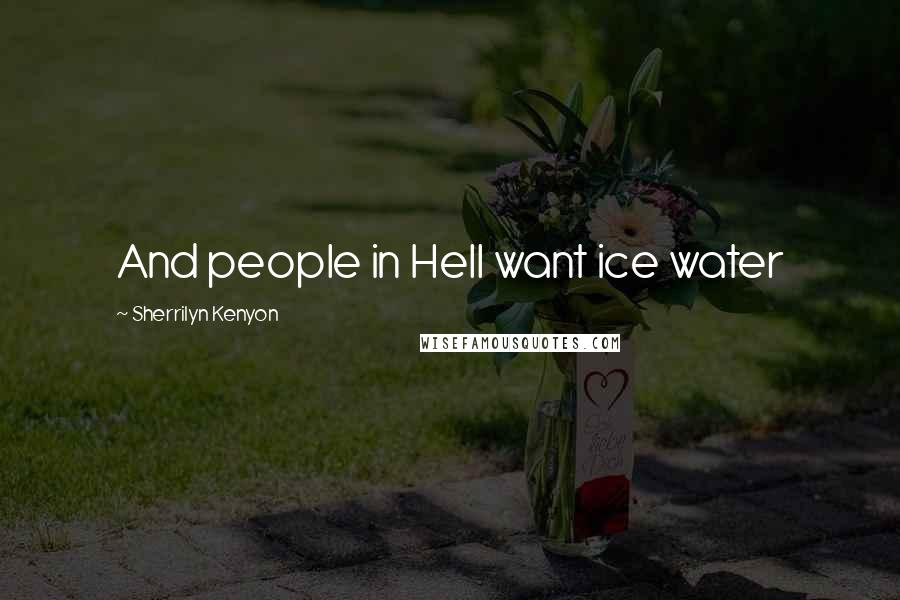 Sherrilyn Kenyon Quotes: And people in Hell want ice water