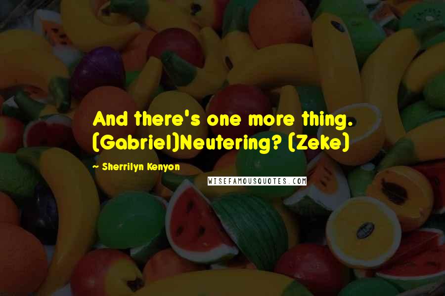 Sherrilyn Kenyon Quotes: And there's one more thing. (Gabriel)Neutering? (Zeke)