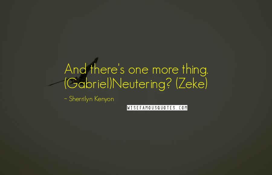 Sherrilyn Kenyon Quotes: And there's one more thing. (Gabriel)Neutering? (Zeke)