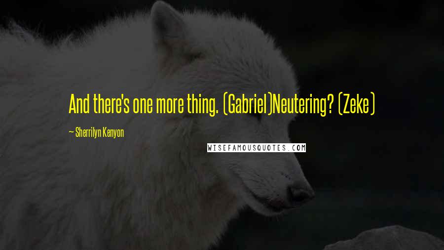 Sherrilyn Kenyon Quotes: And there's one more thing. (Gabriel)Neutering? (Zeke)