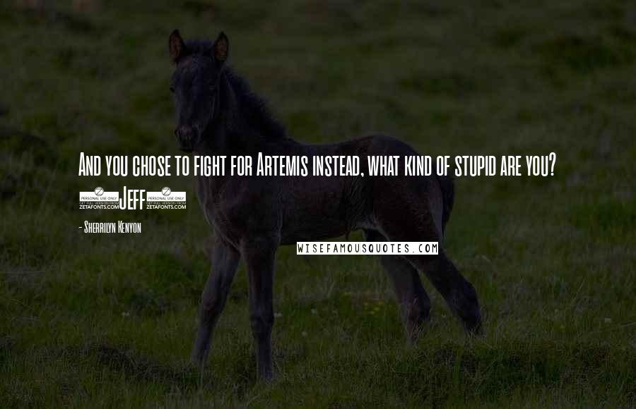 Sherrilyn Kenyon Quotes: And you chose to fight for Artemis instead, what kind of stupid are you? (Jeff)