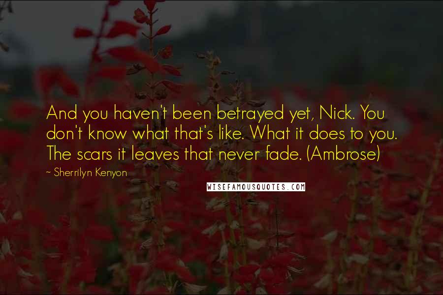 Sherrilyn Kenyon Quotes: And you haven't been betrayed yet, Nick. You don't know what that's like. What it does to you. The scars it leaves that never fade. (Ambrose)