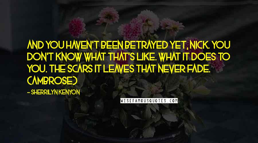 Sherrilyn Kenyon Quotes: And you haven't been betrayed yet, Nick. You don't know what that's like. What it does to you. The scars it leaves that never fade. (Ambrose)