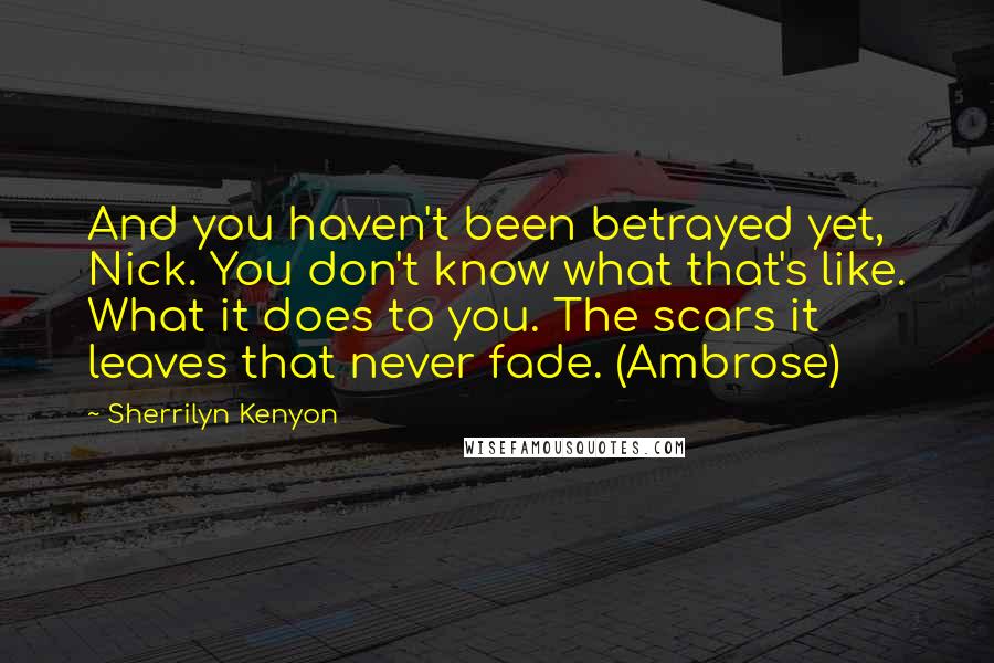 Sherrilyn Kenyon Quotes: And you haven't been betrayed yet, Nick. You don't know what that's like. What it does to you. The scars it leaves that never fade. (Ambrose)