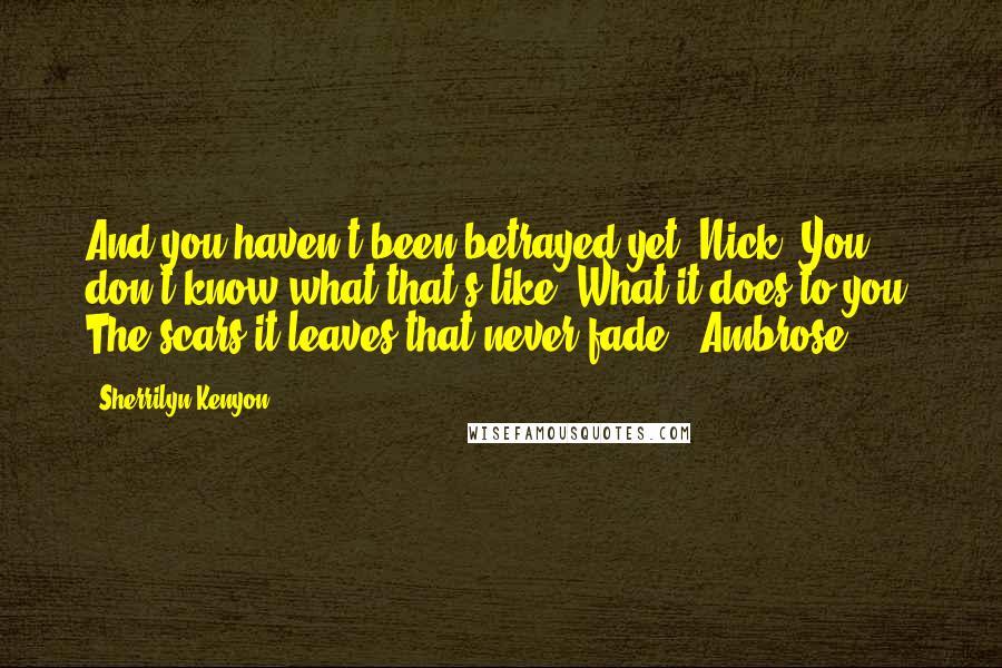 Sherrilyn Kenyon Quotes: And you haven't been betrayed yet, Nick. You don't know what that's like. What it does to you. The scars it leaves that never fade. (Ambrose)