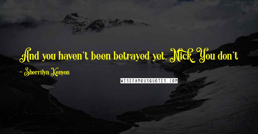 Sherrilyn Kenyon Quotes: And you haven't been betrayed yet, Nick. You don't know what that's like. What it does to you. The scars it leaves that never fade. (Ambrose)