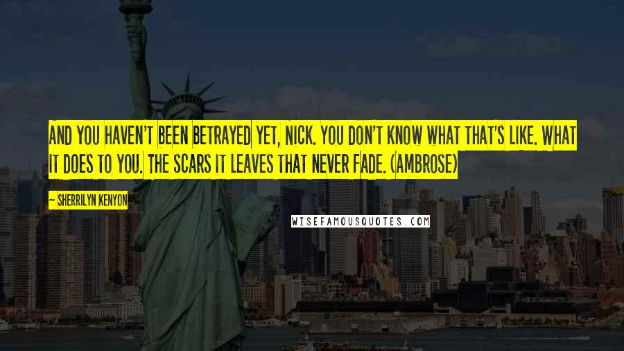 Sherrilyn Kenyon Quotes: And you haven't been betrayed yet, Nick. You don't know what that's like. What it does to you. The scars it leaves that never fade. (Ambrose)