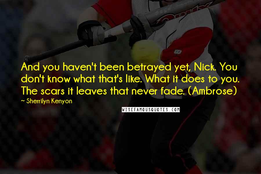 Sherrilyn Kenyon Quotes: And you haven't been betrayed yet, Nick. You don't know what that's like. What it does to you. The scars it leaves that never fade. (Ambrose)