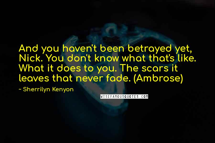 Sherrilyn Kenyon Quotes: And you haven't been betrayed yet, Nick. You don't know what that's like. What it does to you. The scars it leaves that never fade. (Ambrose)