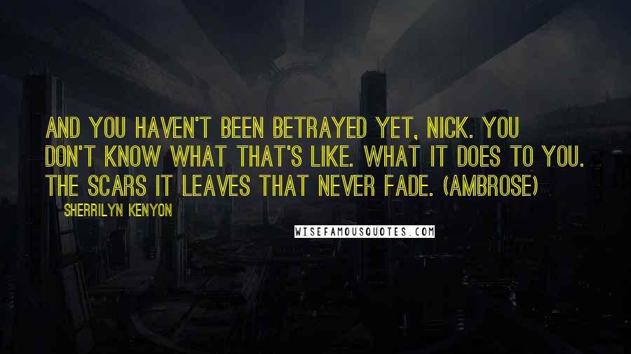 Sherrilyn Kenyon Quotes: And you haven't been betrayed yet, Nick. You don't know what that's like. What it does to you. The scars it leaves that never fade. (Ambrose)